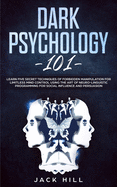 Dark Psychology 101: Learn Five Secret Techniques of Forbidden Manipulation for Limitless Mind Control Using the Art of Neuro-linguistic Programming for Social Influence and Persuasion