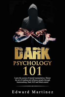 Dark psychology 101: Learn the secrets of mental manipulation, Master the art of reading and influence people through brainwashing, Dark NLP and Mind control - Martinez, Edward