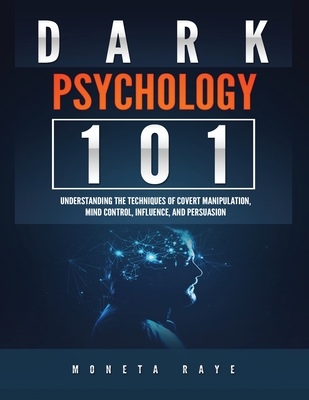 Dark Psychology 101: Understanding the Techniques of Covert Manipulation, Mind Control, Influence, and Persuasion - Raye, Moneta