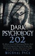 Dark Psychology 202: The Advance Secrets of Psychological Warfare, Dark Nlp, Dark Cognitive Behavioral Therapy, Super Manipulation, Kamikaze Mind Control, Stealth Persuasion and Human Psychology 202