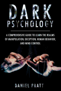 Dark Psychology: A Comprehensive Guide To Learn The Realms of Manipulation, Deception, Human behavior and Mind control