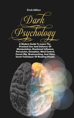 Dark Psychology: A Modern Guide To Learn The Practical Uses And Defenses Of Manipulation, Emotional Influence, Persuasion, Deception, Mind Control, Covert Nlp, Brainwashing, And Other Secret Techniques Of Reading People. - Milton, Erick