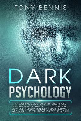 Dark Psychology: A Powerful Guide to Learn Persuasion, Psychological Warfare, Deception, Mind Control, Negotiation, NLP, Human Behavior and Manipulation! Great to Listen in a Car! - Bennis, Tony