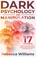 Dark Psychology and Manipulation: 17 techniques and daily tricks you can learn to read the body language and defend yourself from toxic people in your everyday life