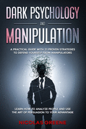 Dark Psychology and Manipulation: A Practical Guide With 21 Proven Strategies to Defend Yourself From Manipulators. Learn How to Analyze People and Use The Art Of Persuasion to Your Advantage
