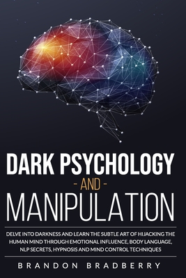 Dark Psychology and Manipulation: Delve Into Darkness and Learn the Subtle Art of Hacking the Human Mind Through Emotional Influence, Body Language, NLP Secrets, Hypnosis and Mind Control Techniques - Bradberry, Brandon