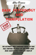 Dark Psychology and Manipulation: The Ultimate Body Language Guide to Take Full Control Of Your Life And Make Your Mind Inaccessible From Any Form Of Manipulation. Includes: Mind Control, Hypnosis, Manipulation, How To Analyze People. -March 2021 Edition