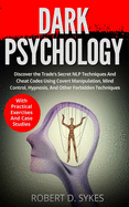 Dark Psychology: Discover The Trade's Secret NLP Techniques And Cheat Codes Using Covert Manipulation, Mind Control, Hypnosis And Other Forbidden Techniques -With Practical Exercises And Case Studies