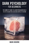 Dark Psychology for Beginners: The Complete Guide to Learn Persuasion Skills, the Art of Reading People and Having Control of their Mind