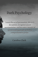 Dark Psychology: Learn the art of persuasion, identify deception, recognize covert manipulation, and become a master of speed reading people with this comprehensive guide.