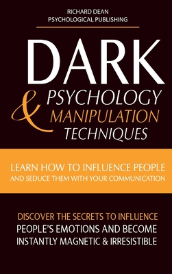 Dark Psychology & Manipulation Techniques: Learn how to Influence People and Seduce Them with your Communication. Discover the Secrets to Influence People's Emotions & Become Instantly Magnetic and Irresistible - Dean, Richard, and Psychological Publishing (Editor)
