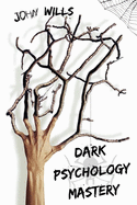 Dark Psychology Mastery: Influence People and Become a Skilled Manipulator. Learn the Secret Techniques of Dark Psychology That Politicians Use for Reading Body Language and Control Minds.