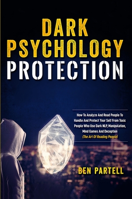 Dark Psychology Protection: How to Analyze and Read People to Handle and Protect Your Self from Toxic People Who Use Dark NLP, Manipulation, Mind Games and Deception - Partell, Ben
