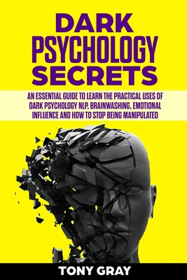 Dark psychology secrets: An essential guide to learn the practical uses of dark psychology NLP, brain washing, emotional influence and how to stop being manipulated - Gray, Tony