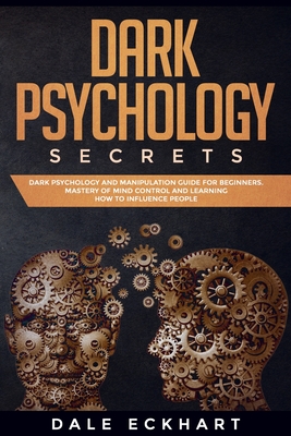 Dark psychology secrets: Dark psychology and manipulation guide for beginners. Mastery of mind control and learning how to influence people - Eckhart, Dale