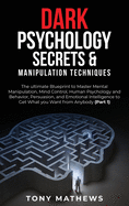 Dark Psychology Secrets & Manipulation Techniques: The ultimate Blueprint to Master Mental Manipulation, Mind Control, Human Psychology and Behavior, Persuasion, and Emotional Intelligence to Get What you Want from Anybody (Part 1)