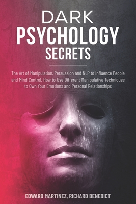 Dark Psychology Secrets: The Art of Manipulation, Persuasion, and NLP to Influence People and Mind Control. How to Use Different Manipulative Techniques to Own Your Emotions and Personal Relationships - Benedict, Richard, and Martinez, Edward