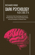Dark Psychology Secrets: The Secrets of Dark Psychology and the Art of Reading People. How to Control People's Minds and Use Persuasion to Influence Them