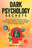 Dark psychology secrets: What is Dark Cognitive Behavioral Therapy and how it works. Identifying deceptions, victimization and undetected mind control. Dark Psychology and stoicism guide for beginners
