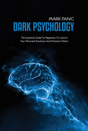 Dark Psychology: The Essential Guide For Beginners To Control Your Mind and Emotions And Influence Others