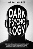 Dark Psychology: The Ultimate Guide to Learn How to Analyze People, Read Body Language and Stop Being Manipulated. With Secret Techniques Against Deception, Brainwashing, Mind Control and Covert NLP