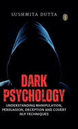 Dark Psychology: Understanding Manipulation, Persuasion, Deception and Covert NLP Techniques