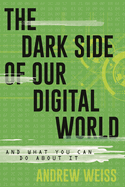 Dark Side of Our Digital World: And What You Can Do about It