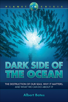 Dark Side of the Ocean: The Destruction of Our Seas, Why It Matters, and What We Can Do about It - Bates