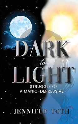 Dark to Light: Struggle of a Manic-Depressive - Toth, Jennifer