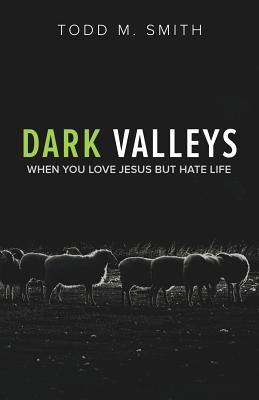 Dark Valleys: When You Love Jesus But Hate Life - Smith, Todd M