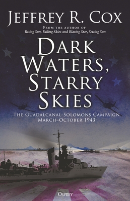 Dark Waters, Starry Skies: The Guadalcanal-Solomons Campaign, March-October 1943 - Cox, Jeffrey