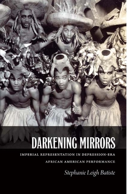 Darkening Mirrors: Imperial Representation in Depression-Era African American Performance - Batiste, Stephanie Leigh