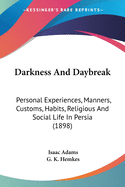 Darkness And Daybreak: Personal Experiences, Manners, Customs, Habits, Religious And Social Life In Persia (1898)