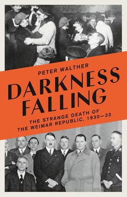 Darkness Falling: The Strange Death of the Weimar Republic, 1930-33 - Walther, Peter, and Lewis, Peter (Translated by)