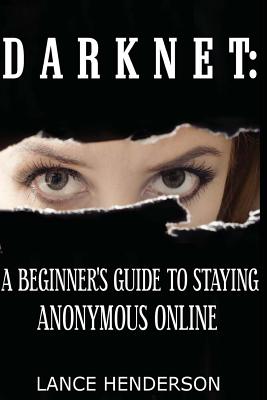 Darknet: A Beginner's Guide to Staying Anonymous Online - Henderson, Lance