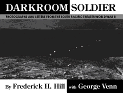 Darkroom Soldier: Photographs and Letters from the South Pacific Theater World War II - Hill, Frederick H, and Venn, George