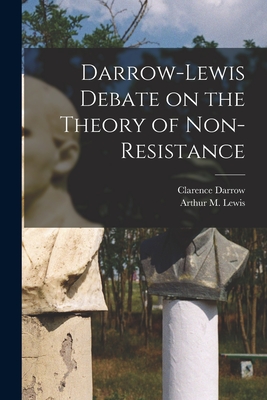 Darrow-Lewis Debate on the Theory of Non-Resistance - Darrow, Clarence 1857-1938, and Lewis, Arthur M (Arthur Morrow) B (Creator)