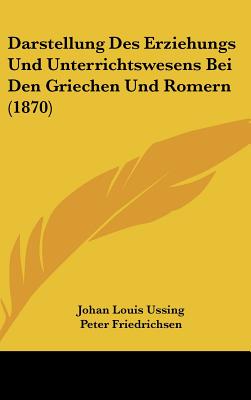 Darstellung des Erziehungs-und Unterrichtswesens bei den Griechen und Rmern (Classic Reprint) - Ussing, Johan Louis