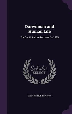 Darwinism and Human Life: The South African Lectures for 1909 - Thomson, John Arthur, Sir