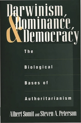 Darwinism, Dominance, and Democracy: The Biological Bases of Authoritarianism - Peterson, Steven, and Somit, Albert