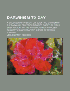 Darwinism To-Day; A Discussion of Present-Day Scientific Criticism of the Darwinian Selection Theories, Together with a Brief Account of the Principal Other Proposed Auxiliary and Alternative Theories of Species-Forming