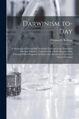 Darwinism To-day: a Discussion of Present-day Scientific Criticism of the Darwinian Selection Theories, Together With a Brief Account of the Principal Other Proposed Auxiliary and Alternative Theories of Species-forming - Kellogg, Vernon L (Vernon Lyman) 18 (Creator)