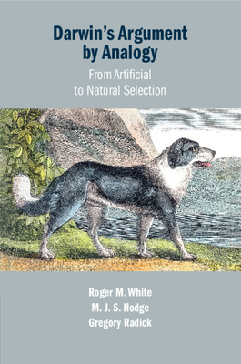 Darwin's Argument by Analogy: From Artificial to Natural Selection - White, Roger M, and Hodge, M J S, and Radick, Gregory