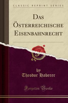 Das sterreichische Eisenbahnrecht (Classic Reprint) - Haberer, Theodor