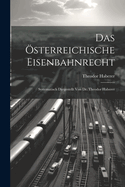 Das sterreichische Eisenbahnrecht: Systematisch Dargestellt Von Dr. Theodor Haberer