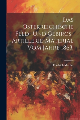 Das sterreichische Feld- und Gebirgs-Artillerie-Material vom Jahre 1863. - Mueller, Friedrich