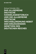 Das Allgemeine Deutsche Handelsgesetzbuch Und Die Allgemeine Deutsche Wechselordnung Nebst Den Erg?nzenden Gesetzen Des Deutschen Reiches: Mit Ausf?hrlichem Sachregister