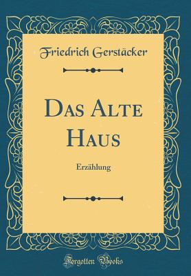 Das Alte Haus: Erzhlung (Classic Reprint) - Gerstacker, Friedrich