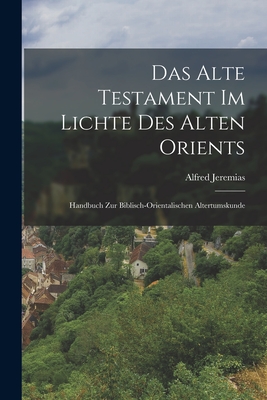 Das Alte Testament Im Lichte Des Alten Orients: Handbuch Zur Biblisch-Orientalischen Altertumskunde - Jeremias, Alfred