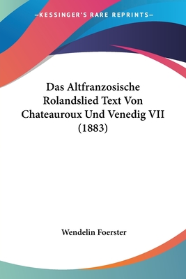 Das Altfranzosische Rolandslied Text Von Chateauroux Und Venedig VII (1883) - Foerster, Wendelin (Editor)